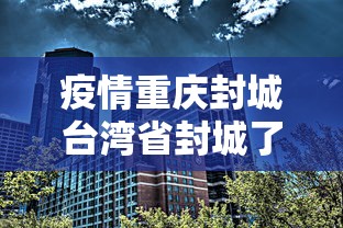 疫情重庆封城台湾省封城了吗:新冠重庆封城是哪一年