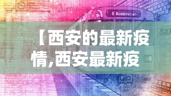 【西安的最新疫情,西安最新疫情通报】 【西安的最新疫情,西安最新疫情通报】