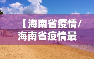 【海南省疫情/海南省疫情最新情况】 【海南省疫情/海南省疫情最新情况】