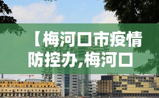 【梅河口市疫情防控办,梅河口发布最新通知】 【梅河口市疫情防控办,梅河口发布最新通知】