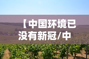 【中国环境已没有新冠/中国环境已没有新冠了吗】 【中国环境已没有新冠/中国环境已没有新冠了吗】