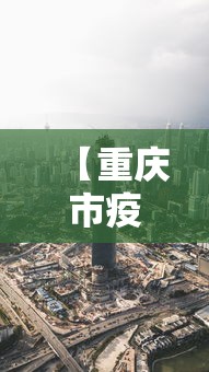【重庆市疫情管理长沙最新消息/重庆市最新疫情报告】 【重庆市疫情管理长沙最新消息/重庆市最新疫情报告】