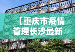 【重庆市疫情管理长沙最新消息/重庆市最新疫情报告】 【重庆市疫情管理长沙最新消息/重庆市最新疫情报告】
