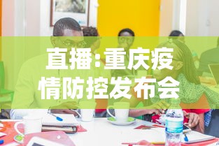 直播:重庆疫情防控发布会(重庆新冠肺炎) 直播:重庆疫情防控发布会(重庆新冠肺炎)