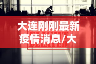 大连刚刚最新疫情消息/大连最新消息新闻头条 大连刚刚最新疫情消息/大连最新消息新闻头条