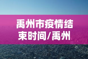 禹州市疫情结束时间/禹州疫情是什么时候开始的