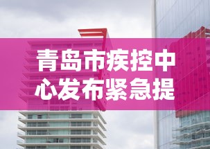 青岛市疾控中心发布紧急提醒(青岛市疾病预防控制中心24小时电话) 青岛市疾控中心发布紧急提醒(青岛市疾病预防控制中心24小时电话)