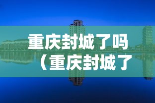 重庆封城了吗（重庆封城了吗最新疫情）