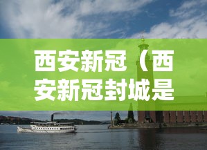 西安新冠（西安新冠封城是哪一年的几月几日）
