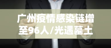 广州疫情感染链增至96人/光遇墓土城堡在哪里