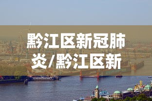 黔江区新冠肺炎/黔江区新冠肺炎疫情情况 黔江区新冠肺炎/黔江区新冠肺炎疫情情况