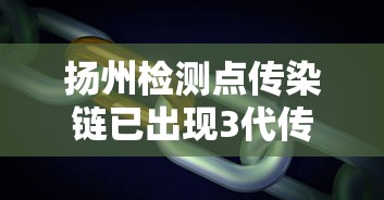 扬州检测点传染链已出现3代传播/扬州检测点传染链已出现3代传播病毒