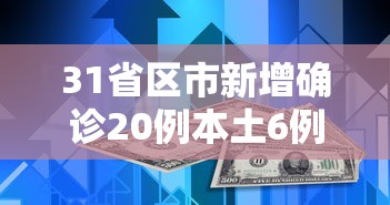 31省区市新增确诊20例本土6例:31省新增本土确诊10例