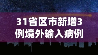31省区市新增3例境外输入病例(31省区市新增71例确诊) 31省区市新增3例境外输入病例(31省区市新增71例确诊)