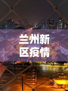 兰州新区疫情最新消息:兰州新区新闻最新消息新闻 兰州新区疫情最新消息:兰州新区新闻最新消息新闻