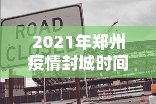2021年郑州疫情封城时间/郑州疫情开始结束时间