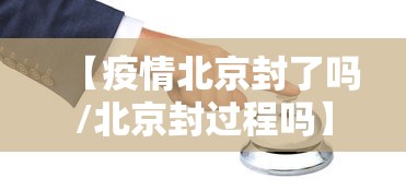 【疫情北京封了吗/北京封过程吗】 【疫情北京封了吗/北京封过程吗】