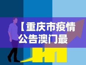 【重庆市疫情公告澳门最新消息,重庆市疫情防控责任人名单】 【重庆市疫情公告澳门最新消息,重庆市疫情防控责任人名单】