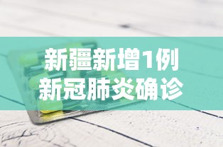 新疆新增1例新冠肺炎确诊病例/新疆确诊冠状病毒