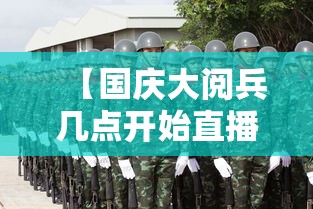 【国庆大阅兵几点开始直播,国庆大阅兵几点开始直播视频】 【国庆大阅兵几点开始直播,国庆大阅兵几点开始直播视频】