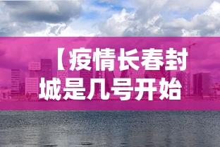 【疫情长春封城是几号开始的,长春封城几次】 【疫情长春封城是几号开始的,长春封城几次】