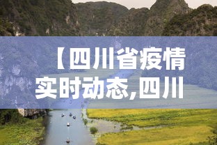 【四川省疫情实时动态,四川今日最新疫情】 【四川省疫情实时动态,四川今日最新疫情】
