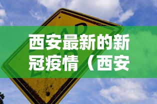 西安最新的新冠疫情（西安最新的新冠疫情防控政策）