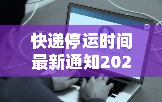 快递停运时间最新通知2021/快递停运时间表2027 快递停运时间最新通知2021/快递停运时间表2027