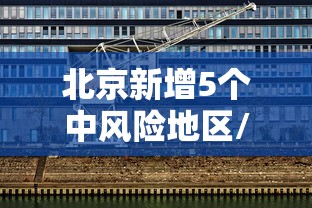 北京新增5个中风险地区/北京新增5个中风险地区有哪些