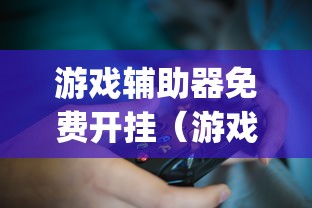 游戏辅助器免费开挂（游戏辅助器app）