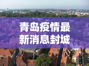 青岛疫情最新消息封城（青岛疫情最新数据）
