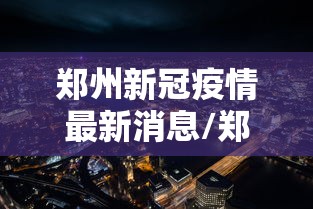 郑州新冠疫情最新消息/郑州新冠疫情最新消息实时更新 郑州新冠疫情最新消息/郑州新冠疫情最新消息实时更新