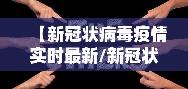 【新冠状病毒疫情实时最新/新冠状病毒疫情实时最新动态】 【新冠状病毒疫情实时最新/新冠状病毒疫情实时最新动态】