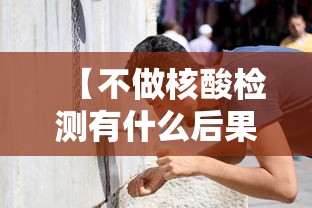 【不做核酸检测有什么后果,没做核酸健康码变黄怎么办】 【不做核酸检测有什么后果,没做核酸健康码变黄怎么办】