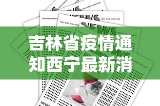 吉林省疫情通知西宁最新消息/吉林省最新发布紧急通告 吉林省疫情通知西宁最新消息/吉林省最新发布紧急通告