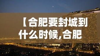 【合肥要封城到什么时候,合肥今日封闭情况查询】