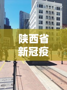 陕西省新冠疫情封城时间:陕西今天什么情况封城 陕西省新冠疫情封城时间:陕西今天什么情况封城