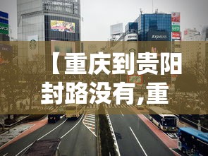 【重庆到贵阳封路没有,重庆到贵阳还要修高铁吗】 【重庆到贵阳封路没有,重庆到贵阳还要修高铁吗】