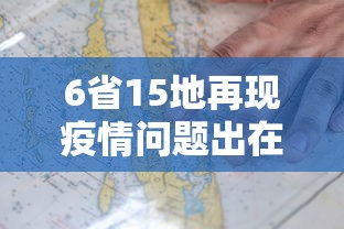 6省15地再现疫情问题出在哪:全国疫情2026在哪个省