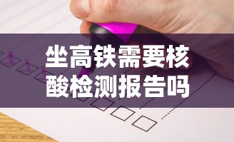 坐高铁需要核酸检测报告吗(坐高铁要检票吗现在) 坐高铁需要核酸检测报告吗(坐高铁要检票吗现在)