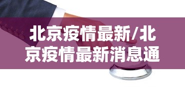 北京疫情最新/北京疫情最新消息通知 北京疫情最新/北京疫情最新消息通知
