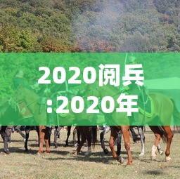 2020阅兵:2020年阅兵仪式视频