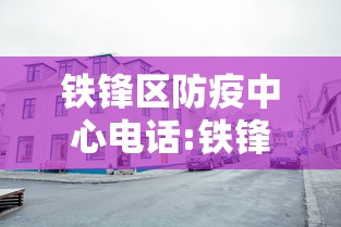 铁锋区防疫中心电话:铁锋区政府网官网 铁锋区防疫中心电话:铁锋区政府网官网