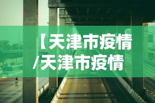 【天津市疫情/天津市疫情放开时间】