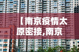 【南京疫情太原密接,南京疫情太原密接隔离政策】 【南京疫情太原密接,南京疫情太原密接隔离政策】