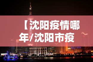 【沈阳疫情哪年/沈阳市疫情是那年开始的那年结束的】 【沈阳疫情哪年/沈阳市疫情是那年开始的那年结束的】