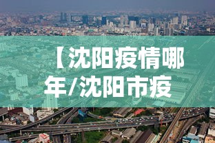 【沈阳疫情哪年/沈阳市疫情是那年开始的那年结束的】 【沈阳疫情哪年/沈阳市疫情是那年开始的那年结束的】