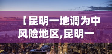 【昆明一地调为中风险地区,昆明一地调为中风险地区是哪里】