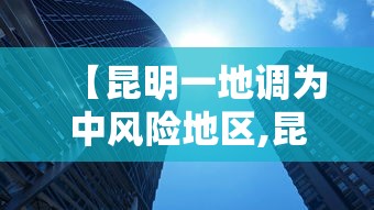 【昆明一地调为中风险地区,昆明一地调为中风险地区是哪里】