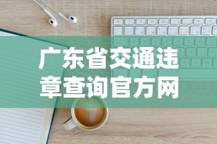 广东省交通违章查询官方网站/广东省车辆违章查询官网查询 广东省交通违章查询官方网站/广东省车辆违章查询官网查询